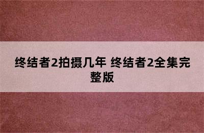 终结者2拍摄几年 终结者2全集完整版